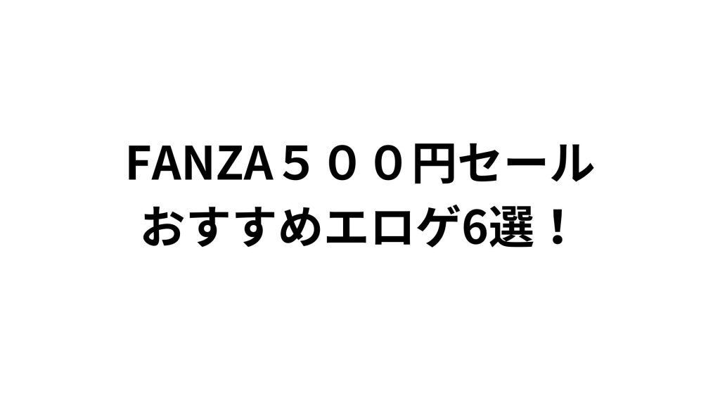 FANZA５００円セールおすすめエロゲ6選！のサムネ