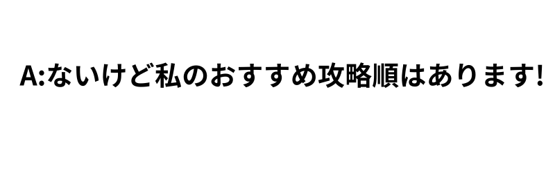 Q2：推奨攻略順ってある?の回答